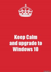 Keep Calm
and upgrade to Windows 10