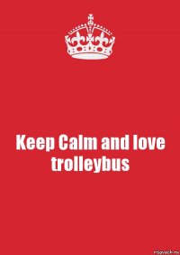 Keep Calm and love trolleybus