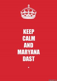 KEEP
CALM
AND
MARYANA
DAST
.