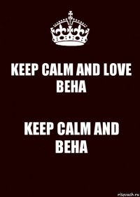 KEEP CALM AND LOVE BEHA KEEP CALM AND BEHA