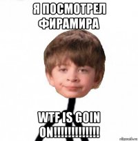 я посмотрел фирамира wtf is goin on!!!!!!!!!!!!!