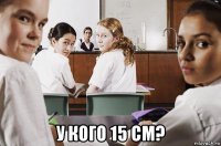  у кого 15 см?