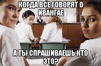 когда все говорят о ивангае а ты спрашиваешь кто это?