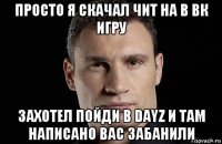 просто я скачал чит на в вк игру захотел пойди в dayz и там написано вас забанили