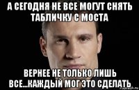 а сегодня не все могут снять табличку с моста вернее не только лишь все...каждый мог это сделать