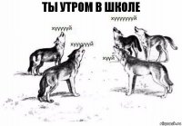 Ты утром в школе