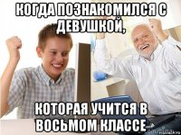 когда познакомился с девушкой, которая учится в восьмом классе