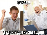 сука!!!! дедок в дотку затащил!