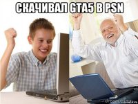 скачивал gta5 в psn 