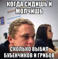 когда сидишь и молчишь сколько выбил бубенчиков и грибов