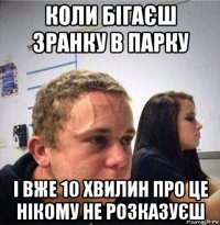 коли бігаєш зранку в парку і вже 10 хвилин про це нікому не розказуєш