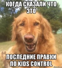 когда сказали что это последние правки по kids control