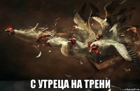 с утреца на трени