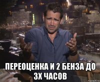  переоценка и 2 бенза до 3х часов