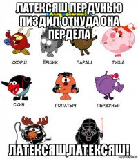 латексяш пердунью пиздил откуда она пердела латексяш,латексяш!