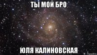 ты мой бро юля калиновская