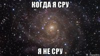 когда я сру я не сру