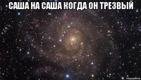 саша на саша когда он трезвый 