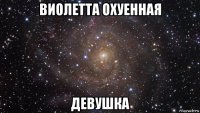 виолетта охуенная девушка