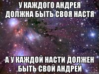 у каждого андрея должна быть своя настя а у каждой насти должен быть свой андрей