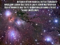 افتراضي bitab3i ktiiir hadi2a 7atta f7arakati wkalami lakin ida tafa7a lkayl ghir matw9fich 7daya hhhh!!!i hal sa7i7 binnisbalek anna l7ayat sijno lmoslim?i 