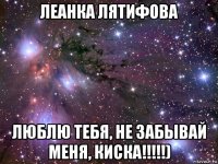 леанка лятифова люблю тебя, не забывай меня, киска!!!!!)