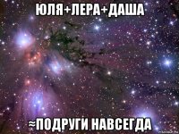 юля+лера+даша ≈подруги навсегда