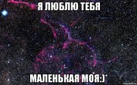 я люблю тебя маленькая моя:)*