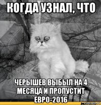 когда узнал, что черышев выбыл на 4 месяца и пропустит евро-2016