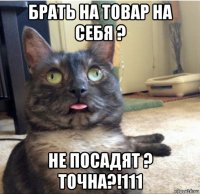 брать на товар на себя ? не посадят ? точна?!111