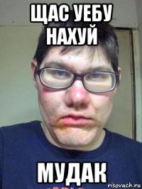 щас уебу нахуй мудак