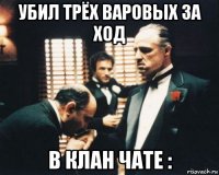 убил трёх варовых за ход в клан чате :