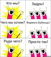 Кто мы? Задры! Чего мы хотим? Фармить бубенцы! Ради чего? Просто так!