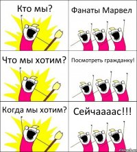 Кто мы? Фанаты Марвел Что мы хотим? Посмотреть гражданку! Когда мы хотим? Сейчаааас!!!