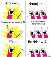 Хто мы ?! Фнаферы! Где мы появляемся ?! (пацаны гдемы появляемся ?) Ну.... Во ФНаФ 4 !