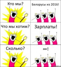 Кто мы? Белорусы из 2016! Что мы хотим? Зарплаты! Сколько? ∞!