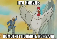 кто нибудь помогите поймать кэжуала