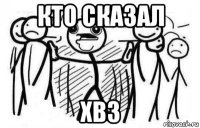 кто сказал хвз