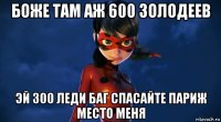 боже там аж 600 золодеев эй 300 леди баг спасайте париж место меня