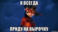 я всегда приду на вырочку