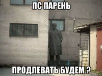 пс парень продлевать будем ?