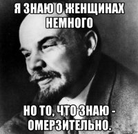 я знаю о женщинах немного но то, что знаю - омерзительно.