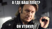 а где ваш плот? он утонул:(
