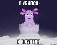 я убился и я лунтик