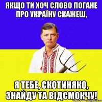 якщо ти хоч слово погане про україну скажеш, я тебе, скотиняко, знайду та відсмокчу!