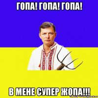 гопа! гопа! гопа! в мене супер жопа!!!