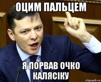 оцим пальцем я порвав очко калясіку