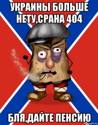 украины больше нету,срана 404 бля,дайте пенсию