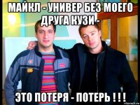 майкл - универ без моего друга кузи - это потеря - потерь ! ! !