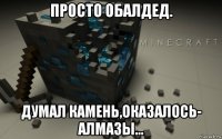 просто обалдед. думал камень,оказалось- алмазы...